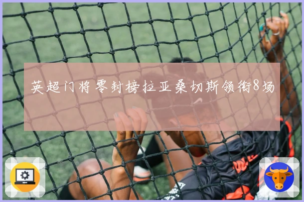 英超门将零封榜拉亚桑切斯领衔8场