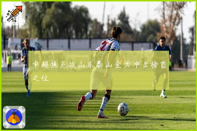 中超焦点战山东泰山全力冲击榜首之位