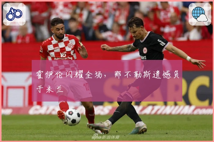 霍伊伦闪耀全场，那不勒斯遗憾负于米兰