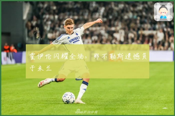 霍伊伦闪耀全场，那不勒斯遗憾负于米兰