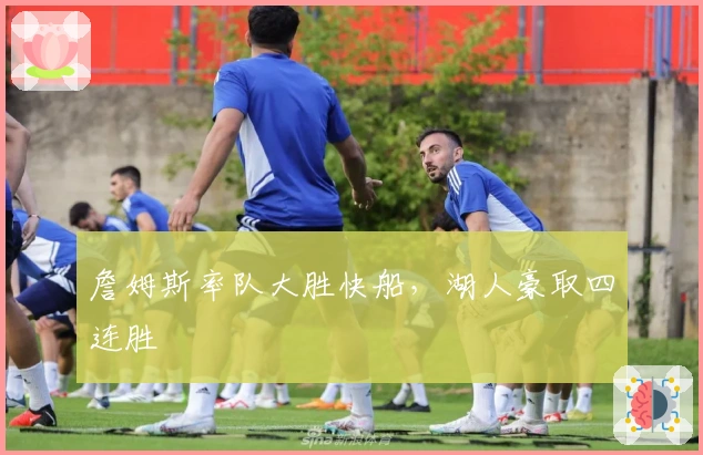 詹姆斯率队大胜快船,湖人豪取四连胜