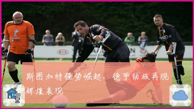 斯图加特强势崛起，德甲劲旅再现辉煌表现