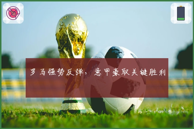 罗马强势反弹,意甲豪取关键胜利