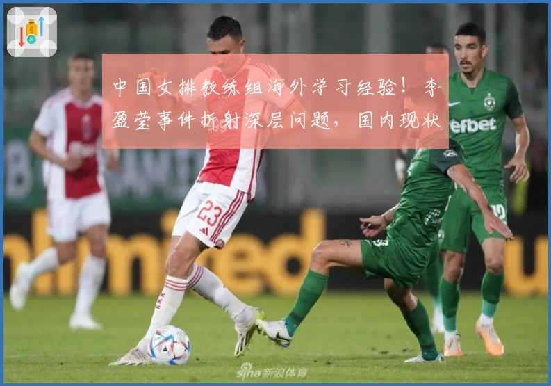中国女排教练组海外学习经验！李盈莹事件折射深层问题，国内现状需警醒