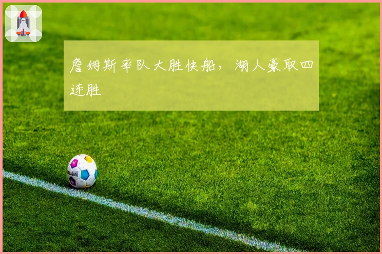 詹姆斯率队大胜快船，湖人豪取四连胜