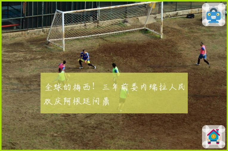 全球的梅西!三年前委内瑞拉人民欢庆阿根廷问鼎