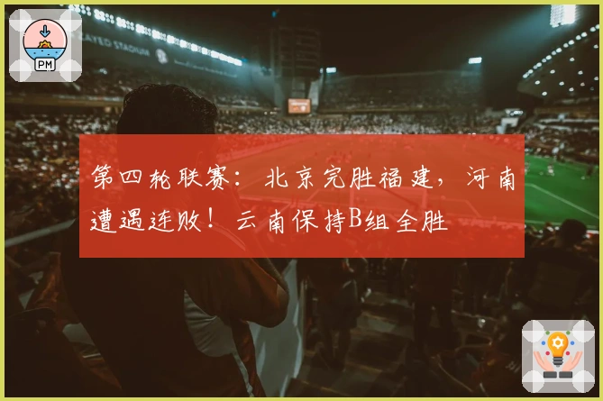 第四轮联赛：北京完胜福建，河南遭遇连败！云南保持B组全胜