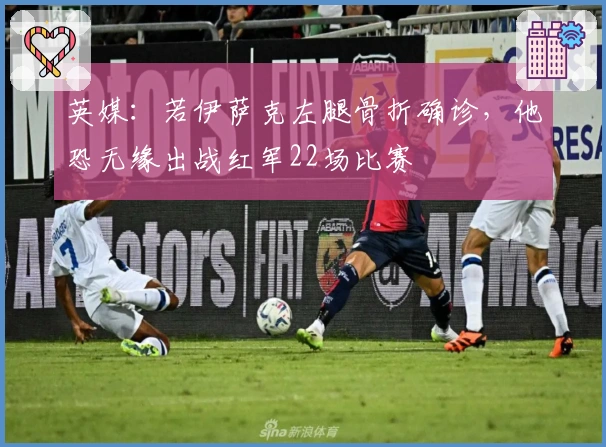 英媒：若伊萨克左腿骨折确诊，他恐无缘出战红军22场比赛