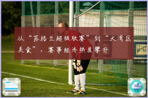 从“苏格兰超级联赛”到“大湾区美食”，赛事经济热度攀升