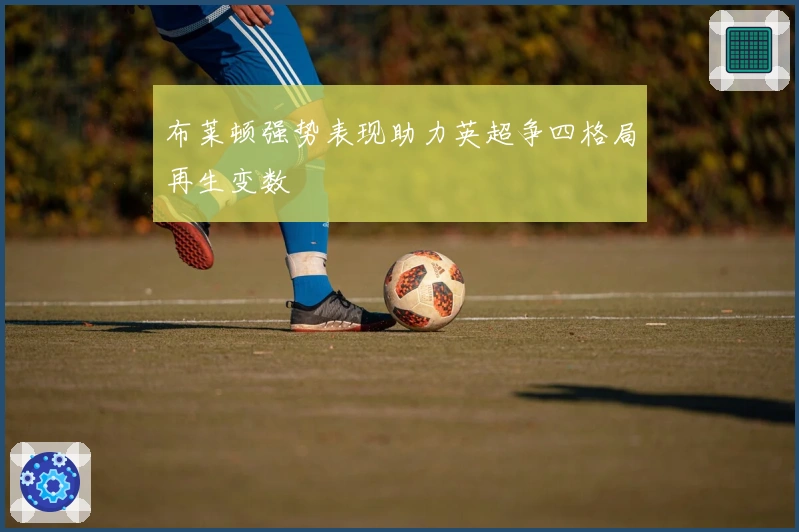 布莱顿强势表现助力英超争四格局再生变数