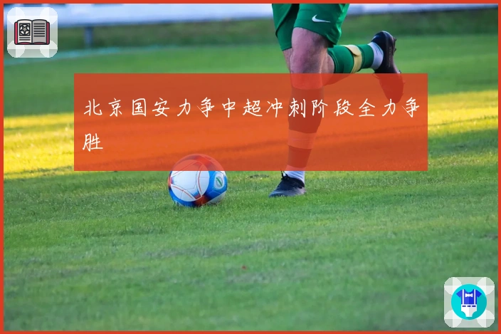 北京国安力争中超冲刺阶段全力争胜