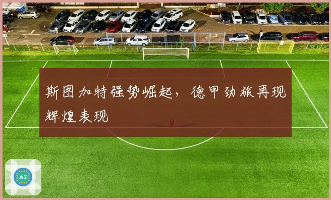 斯图加特强势崛起，德甲劲旅再现辉煌表现